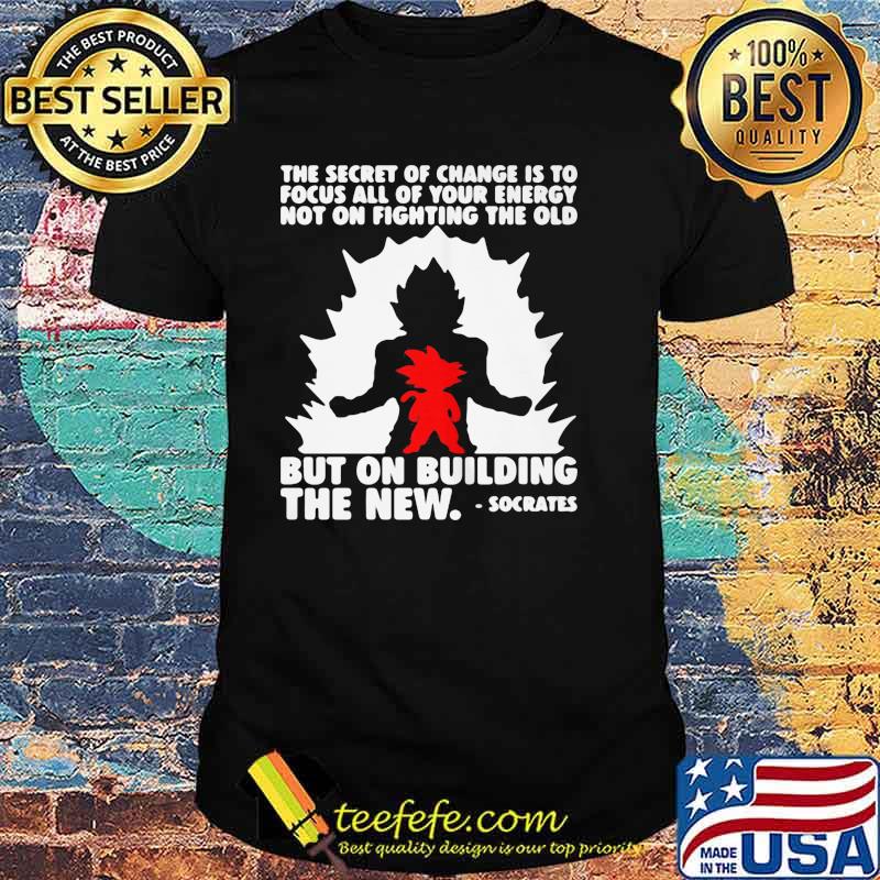 THE SECRET OF CHANGE IS TO FOCUS ALL OF YOUR ENERGY NOT ON FIGHTING THE OLD BUT ON BUILDING THE NEW SOCRATES SHIRT