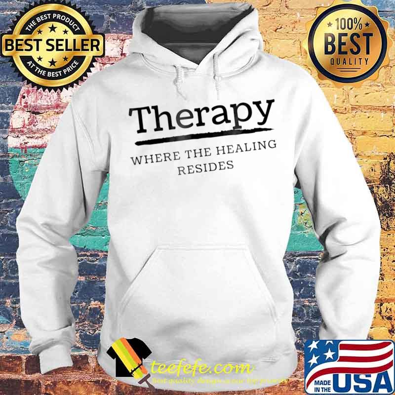 Therapy Where the Healing Resides Shirt Hoodie Therapy Where the Healing Resides Shirt Hoodie