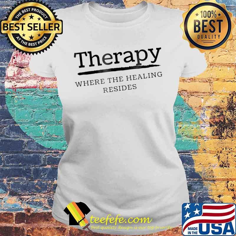 Therapy Where the Healing Resides Shirt Laides tee Therapy Where the Healing Resides Shirt Laides tee