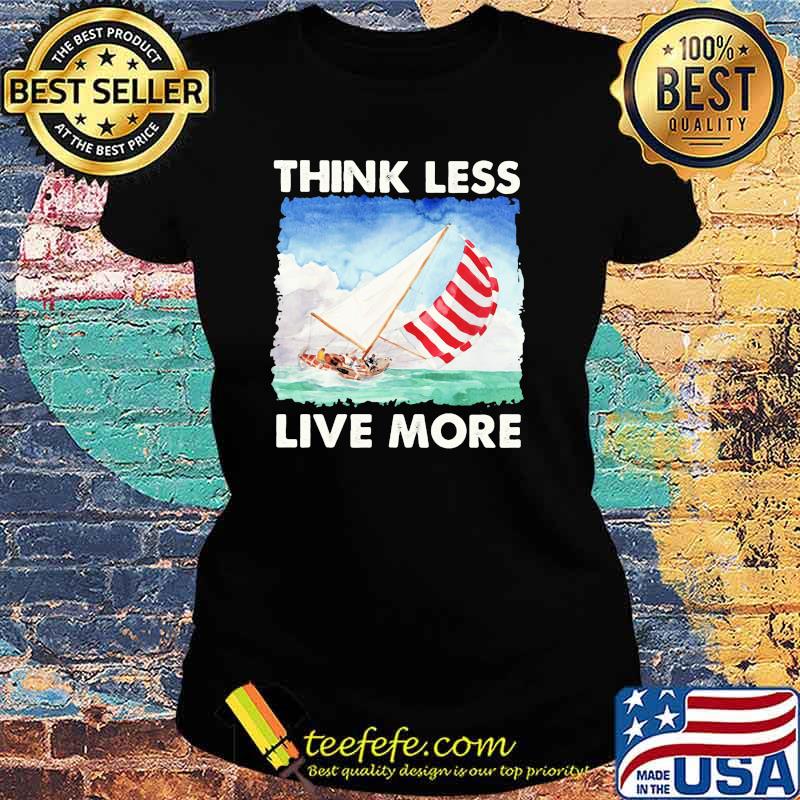 Think Less Live More Sailing Shirt Ladies tee Think Less Live More Sailing Shirt Ladies tee