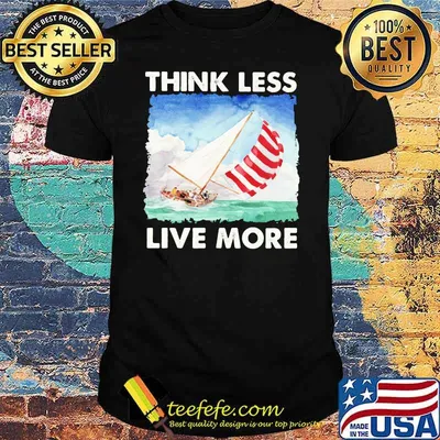 Think Less Live More Sailing Shirt