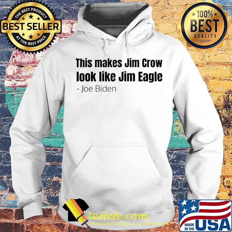 This Makes Jim Crow Look Like Jim Eagle Joe Biden Shirt Hoodie This Makes Jim Crow Look Like Jim Eagle Joe Biden Shirt Hoodie