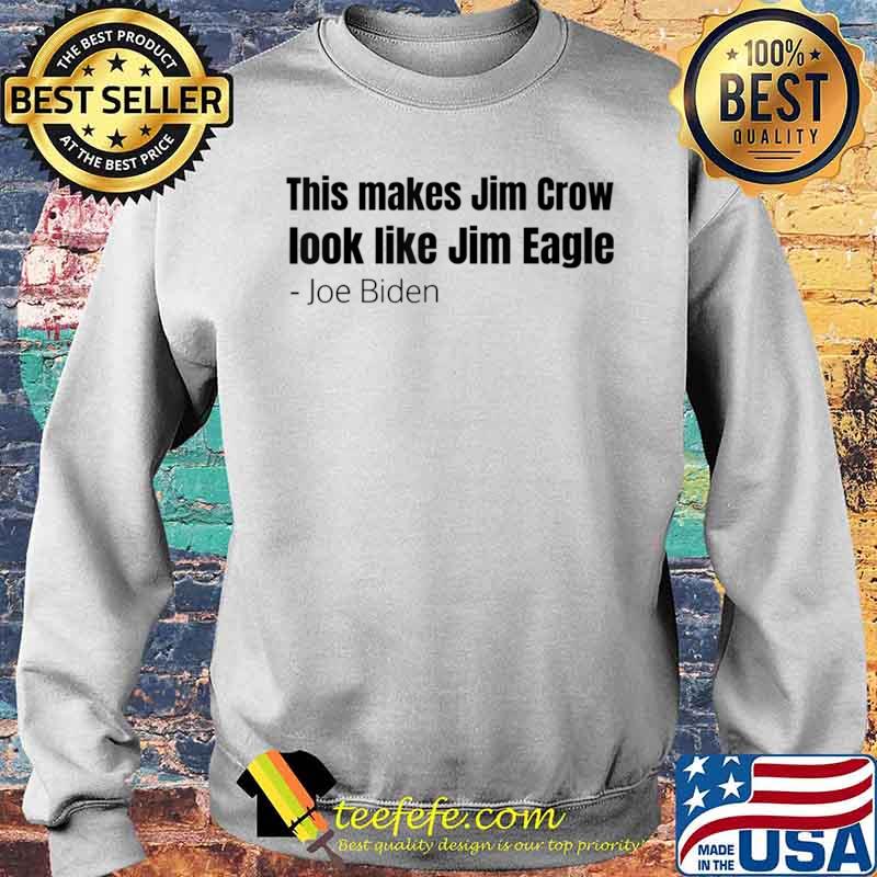 This Makes Jim Crow Look Like Jim Eagle Joe Biden Shirt Sweater This Makes Jim Crow Look Like Jim Eagle Joe Biden Shirt Sweater