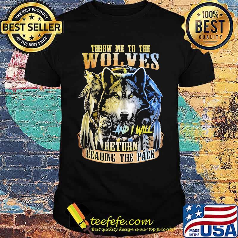 Throw Me To The Wolves And I Will Return Leading the Pack Wolf Shirt