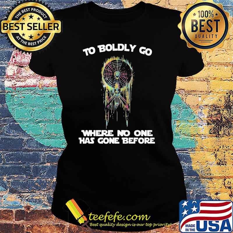To Boldly Go Where No One Has Gone Before Shirt Ladies tee To Boldly Go Where No One Has Gone Before Shirt Ladies tee