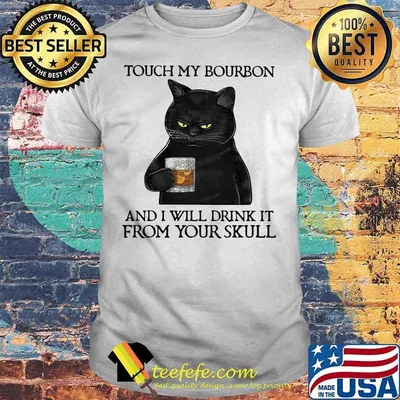 Touch My Bourbon And I Will Drink It From Your Skull Black Cat Shirt