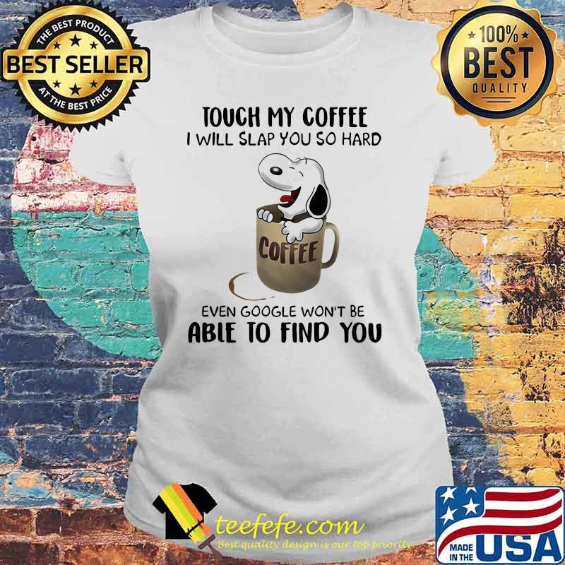 Touch My Coffee I Will Slap You So hard Able To Find You Snoopy Shirt Laides tee Touch My Coffee I Will Slap You So hard Able To Find You Snoopy Shirt Laides tee