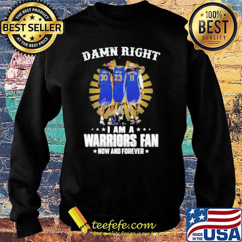 Damn Right I Am A Warriors Fan Now And Forever Signature Shirt Sweater Damn Right I Am A Warriors Fan Now And Forever Signature Shirt Sweater