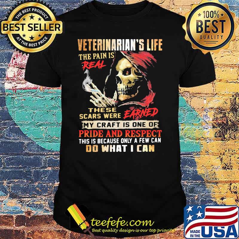 Veteranarian’s Life The Pain Is Real These Scars Were Earned My Craft Is One Of Pride And Respect Do What I Can Skull Shirt