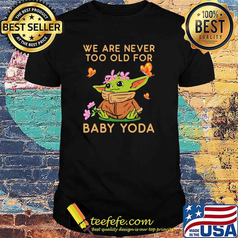 We Are Never Too Old For Baby Yoda Flower Butterfly Shirt