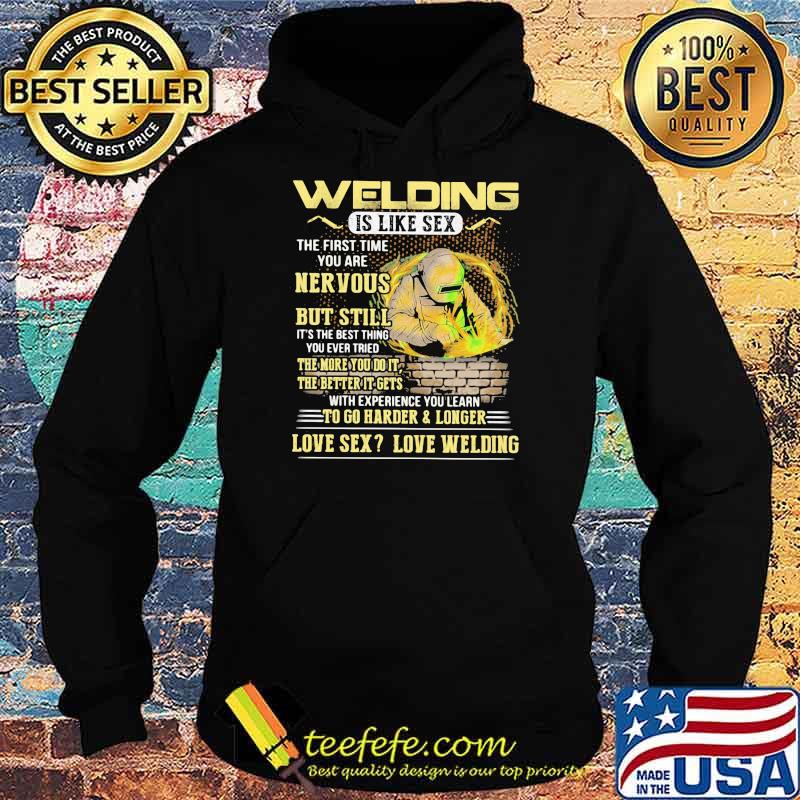 Welding Is Like Sex The First Time You Are Nervous But Still To Go Harder And Longer Shirt Hoodie Welding Is Like Sex The First Time You Are Nervous But Still To Go Harder And Longer Shirt Hoodie