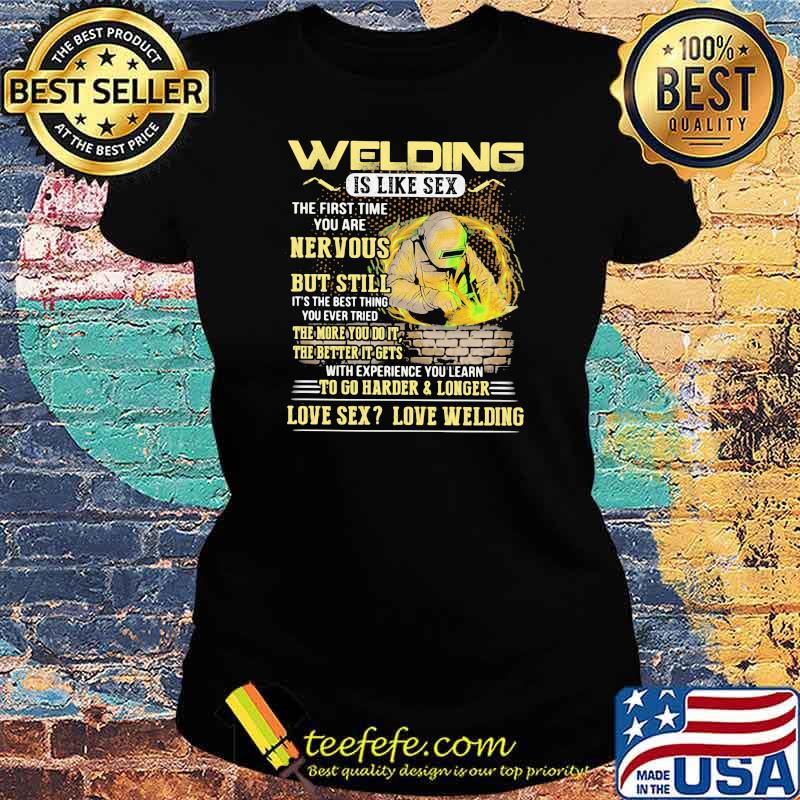 Welding Is Like Sex The First Time You Are Nervous But Still To Go Harder And Longer Shirt Ladies tee Welding Is Like Sex The First Time You Are Nervous But Still To Go Harder And Longer Shirt Ladies tee