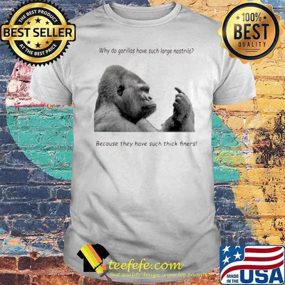 Why Do Gorilla Have Such Big Nostrils Because They Have Such Thick Fingers shirt