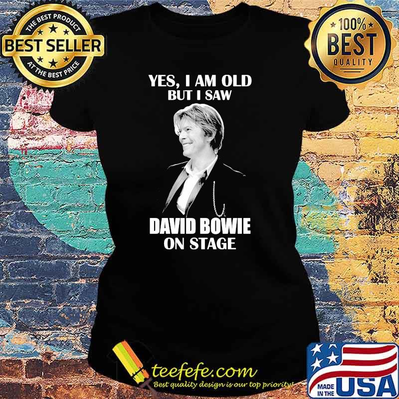 Yes I Am Old But I Saw David Bowie On Stage Shirt Ladies tee Yes I Am Old But I Saw David Bowie On Stage Shirt Ladies tee