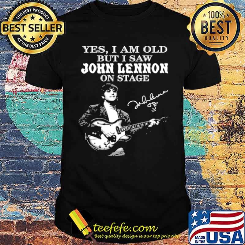 Yes I Am Old But I Saw John Lennon On Stage Signature Shirt