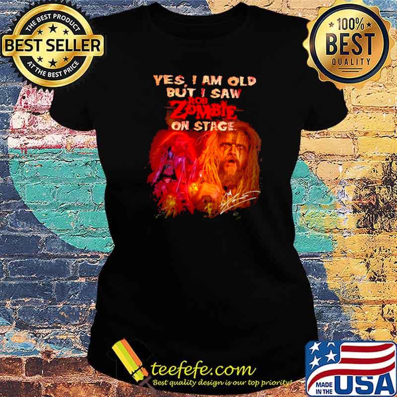 Yes I Am Old But I Saw ROb Zombie On Stage Signatures Shirt Ladies tee Yes I Am Old But I Saw ROb Zombie On Stage Signatures Shirt Ladies tee