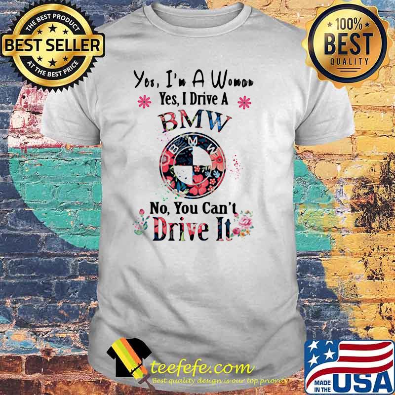 Yes I’m A Woman Yes I Drive A Bmw No You Can’t Drive It Flowers Shirt