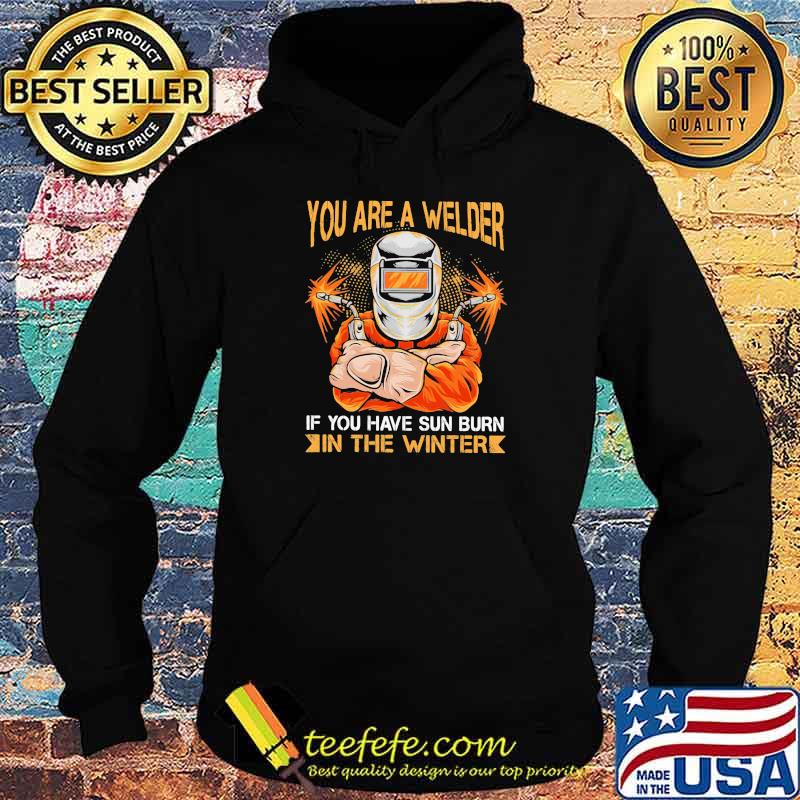 You Are A Welder If You Have Sun Burn In The Winter Shirt Hoodie You Are A Welder If You Have Sun Burn In The Winter Shirt Hoodie