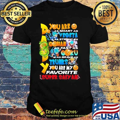 You Are As Smart As Vegeta As Strong As Gohan As Fast As Goku As Brave As Trunks You Are My Favorite Super Saiyan Happy Father Day Shirt