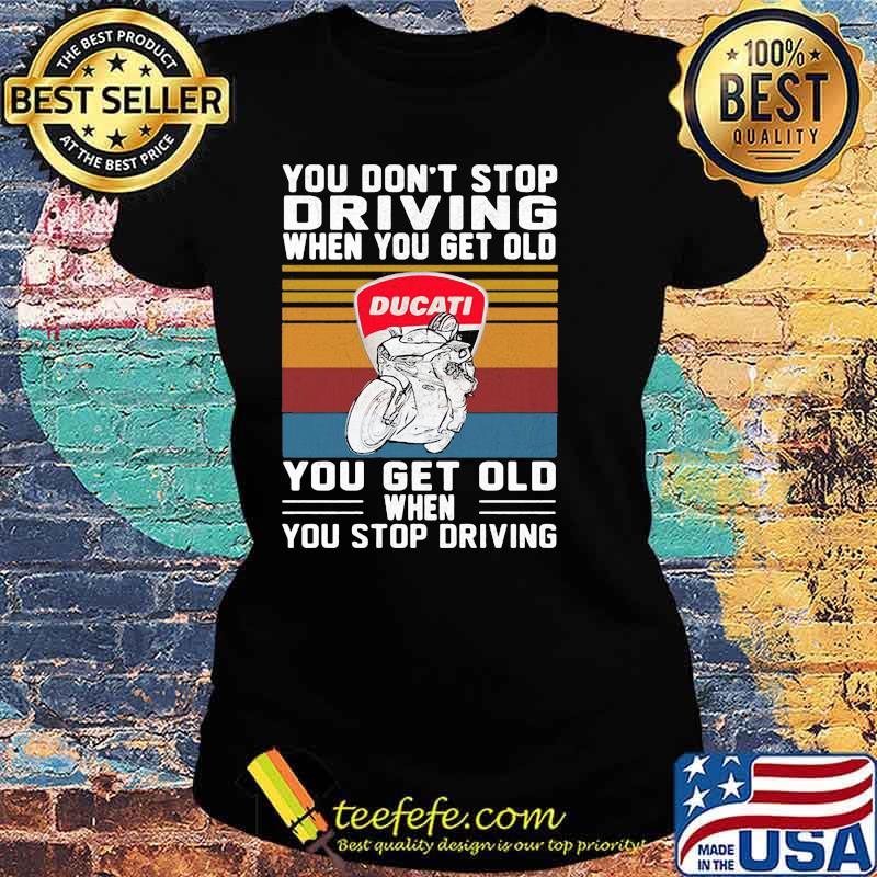 You Don’t Stop Driving When You Get Old You Get Old When You Stop Driving Ducati Motor Vintage Shirt Ladies tee You Don’t Stop Driving When You Get Old You Get Old When You Stop Driving Ducati Motor Vintage Shirt Ladies tee