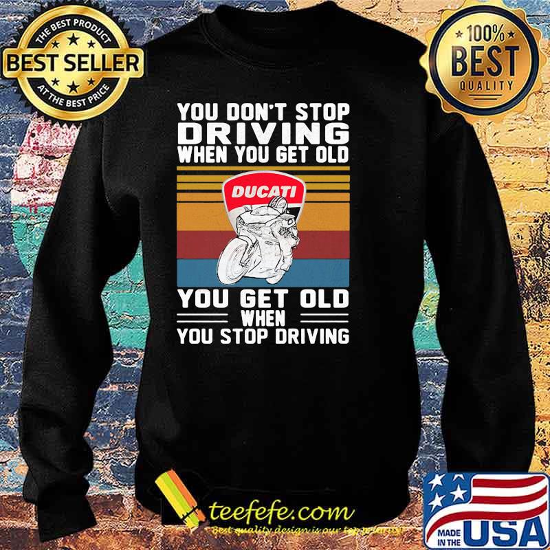 You Don’t Stop Driving When You Get Old You Get Old When You Stop Driving Ducati Motor Vintage Shirt Sweater You Don’t Stop Driving When You Get Old You Get Old When You Stop Driving Ducati Motor Vintage Shirt Sweater
