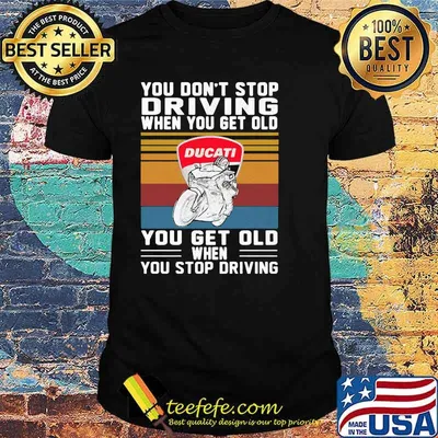 You Don’t Stop Driving When You Get Old You Get Old When You Stop Driving Ducati Motor Vintage Shirt