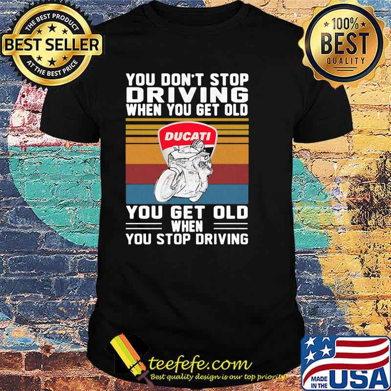 You Don’t Stop Driving When You Get Old You Get Old When You Stop Driving Ducati Motor Vintage Shirt You Don’t Stop Driving When You Get Old You Get Old When You Stop Driving Ducati Motor Vintage Shirt