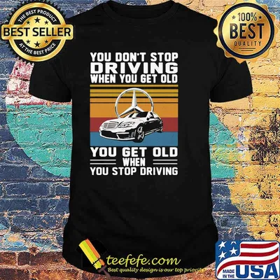 You Don’t Stop Driving When You Get Old You Get Old When You Stop Driving Mercedes Car Vintage Shirt