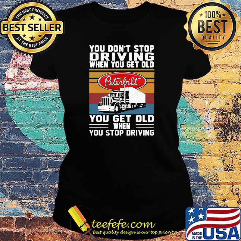 You Don’t Stop Driving When You Get Old You Get Old When You Stop Driving Truck Peterbilt Vintage Shirt Ladies tee You Don’t Stop Driving When You Get Old You Get Old When You Stop Driving Truck Peterbilt Vintage Shirt Ladies tee
