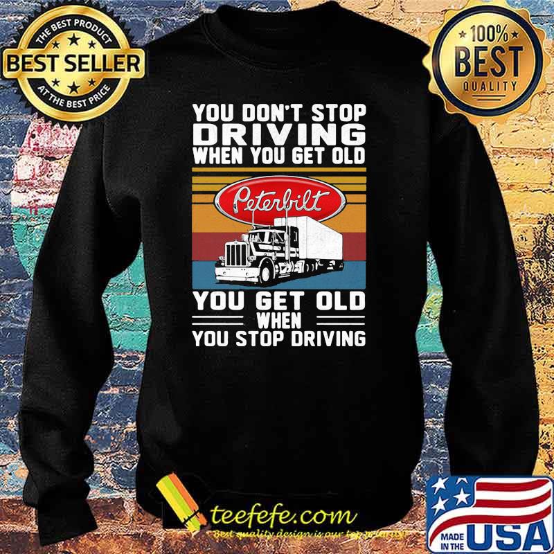 You Don’t Stop Driving When You Get Old You Get Old When You Stop Driving Truck Peterbilt Vintage Shirt Sweater You Don’t Stop Driving When You Get Old You Get Old When You Stop Driving Truck Peterbilt Vintage Shirt Sweater