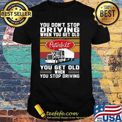 You Don’t Stop Driving When You Get Old You Get Old When You Stop Driving Truck Peterbilt Vintage Shirt