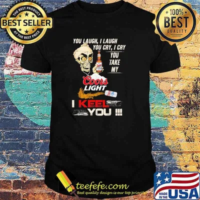 You Laugh I Laugh You Cry I Cry You Make My Coors Light I Keel You Skull Shirt
