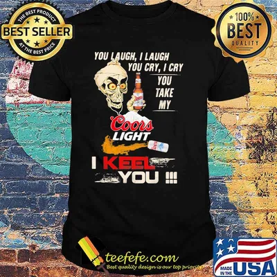 You Laugh I Laugh You Cry I Cry You Take My Coors Light I Keel You Skull Shirt