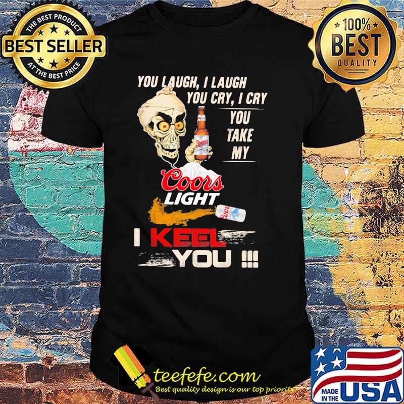 You Laugh I Laugh You Cry I Cry You Take My Coors Light I Keel You Skull Shirt