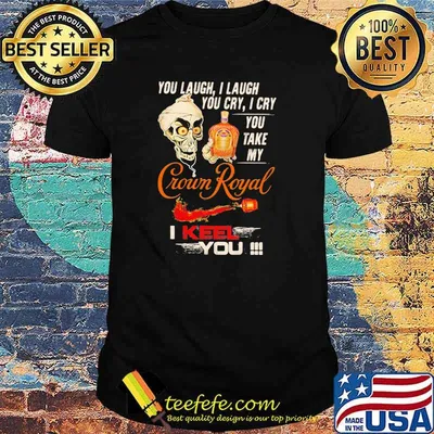 You Laugh I Laugh You Cry I Cry You Take My Crown Royal I Keel You Skull Shirt