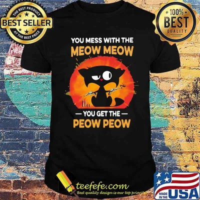 You Mess With The Meow Meow You get The Peow Peow Cat Shirt
