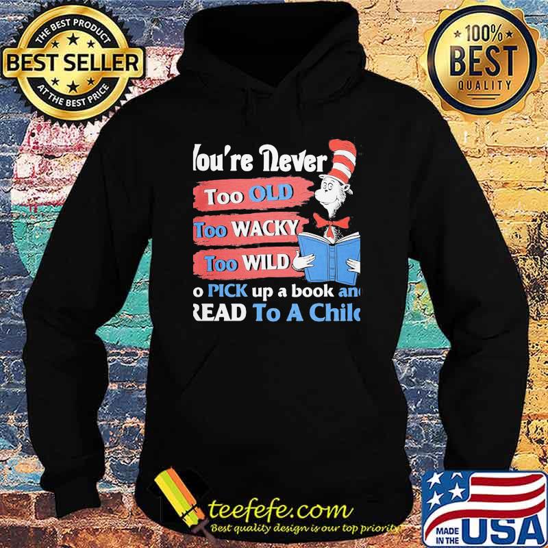 You're Never Too Old Too Wacky Too Wild To Pick Up A Book And Read To A Child Dr Seuss Shirt Hoodie You're Never Too Old Too Wacky Too Wild To Pick Up A Book And Read To A Child Dr Seuss Shirt Hoodie