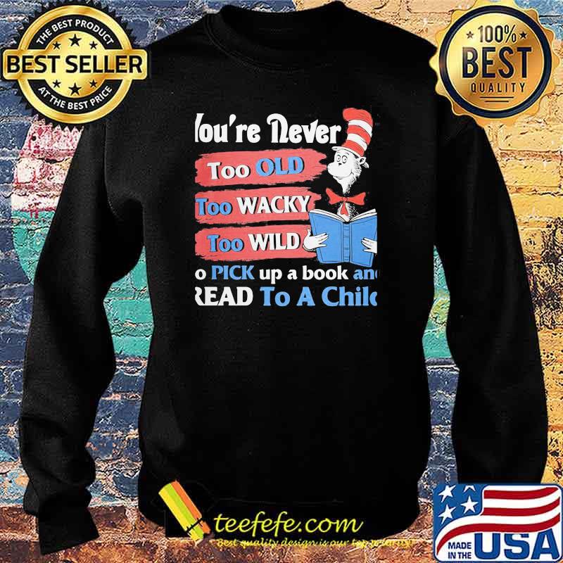 You're Never Too Old Too Wacky Too Wild To Pick Up A Book And Read To A Child Dr Seuss Shirt Sweater You're Never Too Old Too Wacky Too Wild To Pick Up A Book And Read To A Child Dr Seuss Shirt Sweater