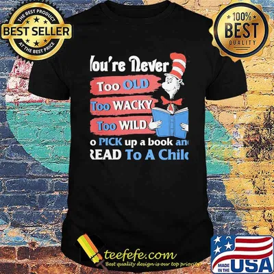 You're Never Too Old Too Wacky Too Wild To Pick Up A Book And Read To A Child Dr Seuss Shirt
