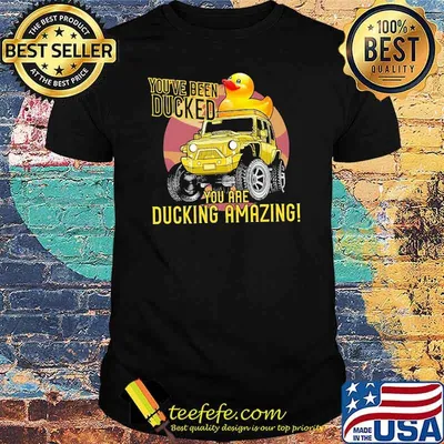 You've Been Ducked You Are Ducking Amazing Shirt