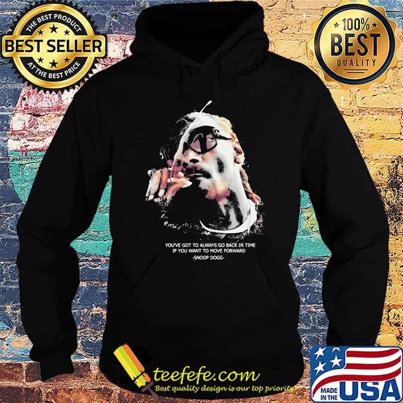 You’ve Got To Always Go Back In You Want To Move Forward Quote Snoop Dogg Shirt Hoodie You’ve Got To Always Go Back In You Want To Move Forward Quote Snoop Dogg Shirt Hoodie