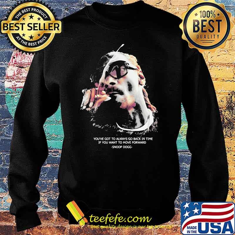 You’ve Got To Always Go Back In You Want To Move Forward Quote Snoop Dogg Shirt Sweater You’ve Got To Always Go Back In You Want To Move Forward Quote Snoop Dogg Shirt Sweater