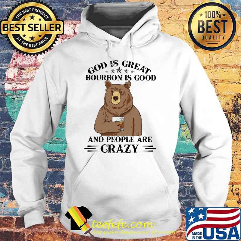 God Is Great Bourbon Is Good And People Are Crazy Bear Shirt Hoodie God Is Great Bourbon Is Good And People Are Crazy Bear Shirt Hoodie