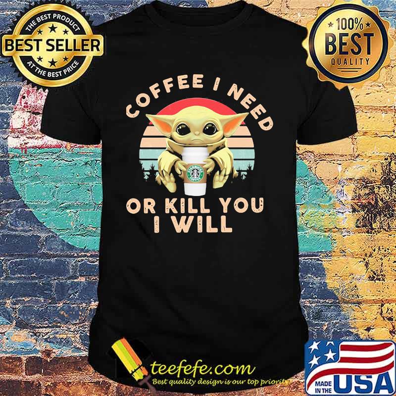 Coffee I Need Or Kill You I Will Baby Yoda Vintage Shirt