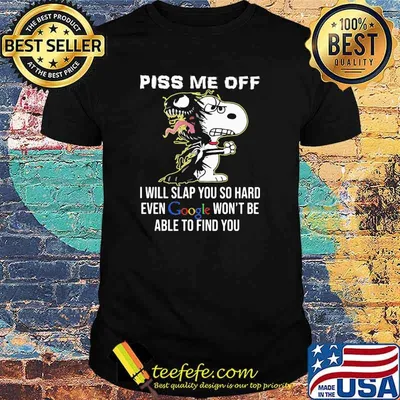 Piss Me Off I Will Slap You SO Hard Even Google Wont Be Able To Find You Snoopy shirt