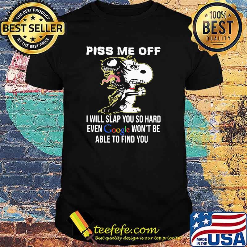 Piss Me Off I Will Slap You SO Hard Even Google Wont Be Able To Find You Snoopy shirt