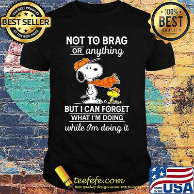 Not To Brag Or Anything But I Can Forget What Im Doing While Im Doing It Snoopy Shirt