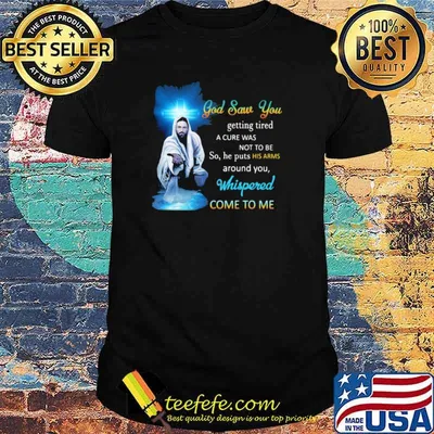 God Saw You Getting Tired Whispered Come To Me Shirt