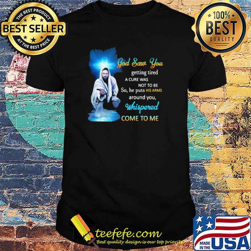 God Saw You Getting Tired Whispered Come To Me Shirt