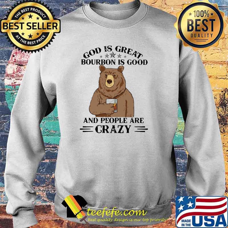 God Is Great Bourbon Is Good And People Are Crazy Bear Shirt Sweater God Is Great Bourbon Is Good And People Are Crazy Bear Shirt Sweater